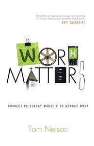 Work Matters: Connecting Sunday Worship to Monday Work Work Matters: Connecting Sunday Worship to Monday Work