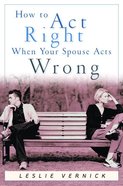 How to Act Right When Your Spouse Acts Wrong eBook