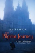 The Pilgrim Journey: A History of Pilgrimage in the Western World Paperback