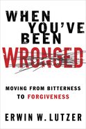 When You've Been Wronged: Moving From Bitterness to Forgiveness eBook