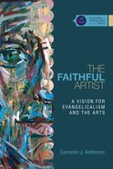 The Faithful Artist (Studies In Theology And The Arts Series) eBook