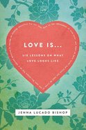 Love Is...: 6 Lessons on What Love Looks Like eBook