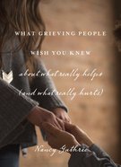 What Grieving People Wish You Knew About What Really Helps (And What Really Hurts) eBook