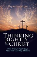 Thinking Rightly of Christ: What Scripture Really Says About Him-And Why It Matters eBook