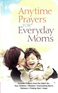 Anytime Prayers For Everyday Moms Anytime Prayers For Everyday Moms