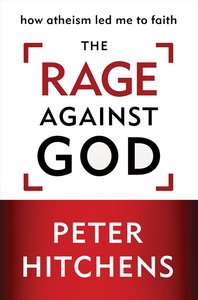The Rage Against God: How Atheism Led Me to Faith The Rage Against God: How Atheism Led Me to Faith