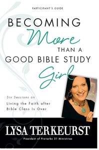 Becoming More Than a Good Bible Study Girl (Participants Guide) Becoming More Than a Good Bible Study Girl (Participants Guide)