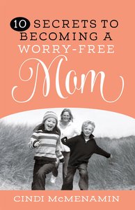 10 Secrets to Becoming a Worry-Free Mom 10 Secrets to Becoming a Worry-Free Mom