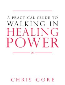 A Practical Guide to Walking in Healing Power A Practical Guide to Walking in Healing Power