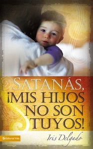Satanas Mis Hijos No Son Tuyos (Spanish) (Spa) (Satan, My Children Are Not Yours) Satanas Mis Hijos No Son Tuyos (Spanish) (Spa) (Satan, My Children Are Not Yours)