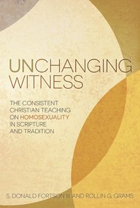 Unchanging Witness: The Consistent Teaching on Homosexuality in Scripture and Tradition Unchanging Witness: The Consistent Teaching on Homosexuality in Scripture and Tradition