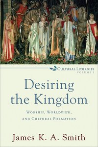 Desiring the Kingdom: Worship, Worldview and Cultural Formation (Cultural Liturgies Series) Desiring the Kingdom: Worship, Worldview and Cultural Formation (Cultural Liturgies Series)