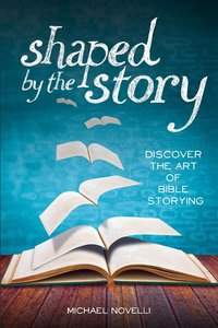 Shaped By the Story: Discover the Art of Bible Storying Shaped By the Story: Discover the Art of Bible Storying