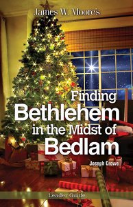 Finding Bethlehem in the Midst of Bedlam Leader Guide Finding Bethlehem in the Midst of Bedlam Leader Guide