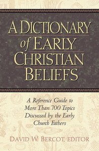 A Dictionary of Early Christian Beliefs: A Reference Guide to More Than 700 Topis Discussed By the Early Church Fathers A Dictionary of Early Christian Beliefs: A Reference Guide to More Than 700 Topis Discussed By the Early Church Fathers
