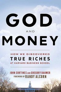 God and Money: How We Discovered True Riches At Harvard Business School God and Money: How We Discovered True Riches At Harvard Business School