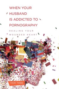 When Your Husband is Addicted to Pornography When Your Husband is Addicted to Pornography