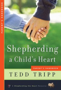 Shepherding a Childs Heart Parents Handbook Shepherding a Childs Heart Parents Handbook