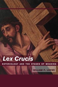 Lex Crucis: Soteriology and the Stages of Meaning Lex Crucis: Soteriology and the Stages of Meaning