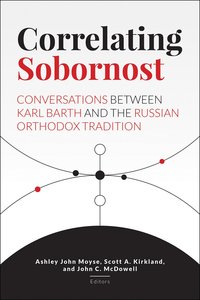 Correlating Sobornost: Conversations Between Karl Barth and the Russian Orthodox Tradition Correlating Sobornost: Conversations Between Karl Barth and the Russian Orthodox Tradition