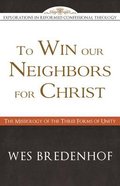 To Win Our Neighbors For Christ: The Missiology of the Three Forms of Unity Paperback