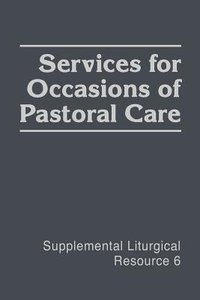 Services For Occasions of Pastoral Care (#06 in Supplemental Liturgical Resource Series) Services For Occasions of Pastoral Care (#06 in Supplemental Liturgical Resource Series)