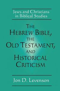 Hebrew Bible, the Old Testament, and Historical Criticism, the Hebrew Bible, the Old Testament, and Historical Criticism, the