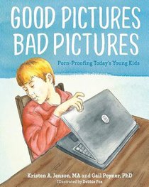 Good Pictures Bad Pictures: Porn-Proofing Todays Young Kids Good Pictures Bad Pictures: Porn-Proofing Todays Young Kids