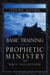 Basic Training For the Prophetic Ministry (Study Guide) Basic Training For the Prophetic Ministry (Study Guide)