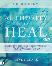 Authority to Heal - Restoring the Lost Inheritance of Gods Healing Power (Curriculum) Authority to Heal - Restoring the Lost Inheritance of Gods Healing Power (Curriculum)