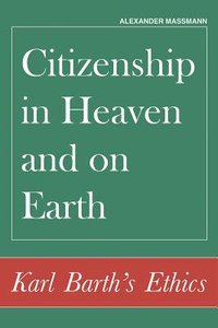 Citizenship in Heaven and on Earth: Karl Barths Ethics Citizenship in Heaven and on Earth: Karl Barths Ethics