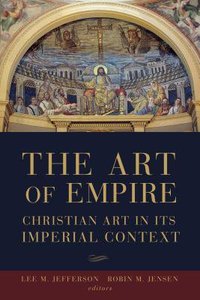 The Art of Empire: Christian Art in Its Imperial Context The Art of Empire: Christian Art in Its Imperial Context