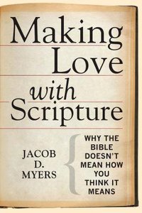 Making Love With Scripture: Why the Bible Doesnt Mean How You Think It Means Making Love With Scripture: Why the Bible Doesnt Mean How You Think It Means