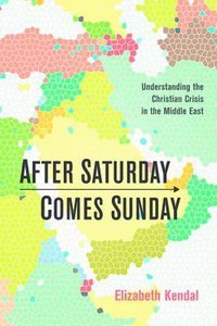 After Saturday Comes Sunday: Understanding the Christian Crisis in the Middle East After Saturday Comes Sunday: Understanding the Christian Crisis in the Middle East