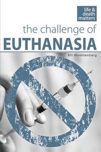 Life & Death Matters: The Challenge of Euthanasia Life & Death Matters: The Challenge of Euthanasia