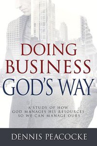 Doing Business Gods Way: A Study of How God Manages His Resources So We Can Manage Ours Doing Business Gods Way: A Study of How God Manages His Resources So We Can Manage Ours