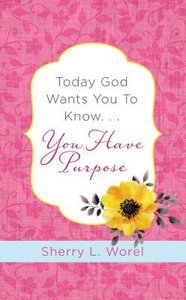 Today God Wants You to Know. . .You Have Purpose Today God Wants You to Know. . .You Have Purpose
