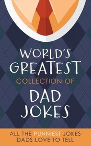 The Worlds Greatest Collection of Dad Jokes The Worlds Greatest Collection of Dad Jokes