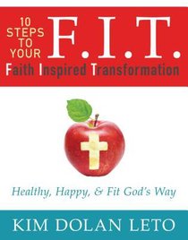 F.I.T. 10 Steps to Your Faith Inspired Transformation F.I.T. 10 Steps to Your Faith Inspired Transformation