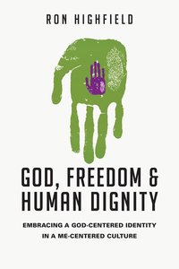 God, Freedom and Human Dignity: Embracing a God-Centered Identity in a Me-Centered Culture God, Freedom and Human Dignity: Embracing a God-Centered Identity in a Me-Centered Culture