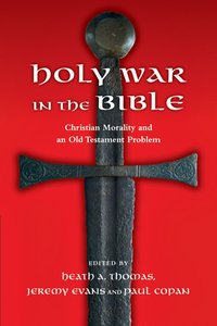 Holy War in the Bible: Christian Morality and An Old Testament Problem Holy War in the Bible: Christian Morality and An Old Testament Problem