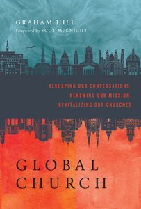 Global Church: Reshaping Our Conversations, Renewing Our Mission, Revitalizing Our Churches Global Church: Reshaping Our Conversations, Renewing Our Mission, Revitalizing Our Churches