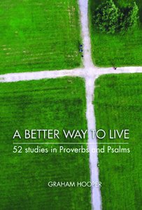 A Better Way to Live:52 Studies in Proverbs and Psalms A Better Way to Live:52 Studies in Proverbs and Psalms
