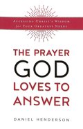 The Prayer God Loves to Answer: Accessing Christ's Wisdom For Your Greatest Needs Paperback