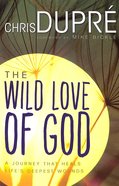 Wild Love of God: A Journey That Heals Life's Deepest Wounds Paperback