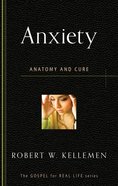 Anxiety: Anatomy and Cure (Gospel For Real Life Counseling Booklets Series) Booklet