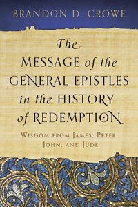 The Message of the General Epistles in the History of Redemption The Message of the General Epistles in the History of Redemption