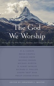 The God We Worship: Best of Princeton Reformed Theological Conference The God We Worship: Best of Princeton Reformed Theological Conference