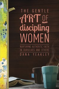 The Gentle Art of Discipling Women The Gentle Art of Discipling Women