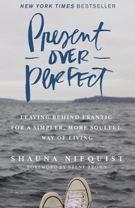 Present Over Perfect: Leaving Behind Frantic For a Simpler, More Soulful Way of Living Present Over Perfect: Leaving Behind Frantic For a Simpler, More Soulful Way of Living